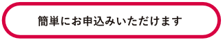 簡単にお申込みいただけます