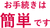 お手続きは簡単です